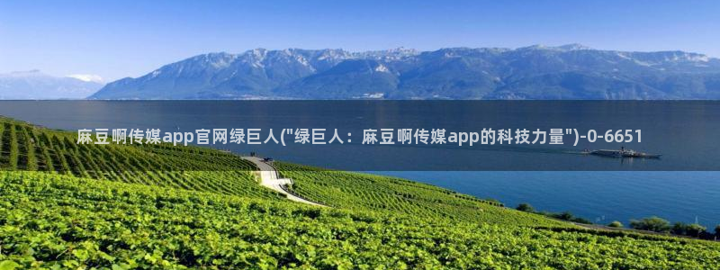 麻豆视频演员文案：麻豆啊传媒app官网绿巨人(\