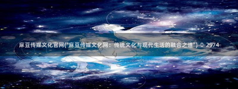 麻豆视频长尾关键词：麻豆传媒文化官网(\